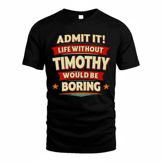 TIMOTHY PH88-K2-106–Personalized Funny Quote Apparel “Life Without NAME Would Be Boring”