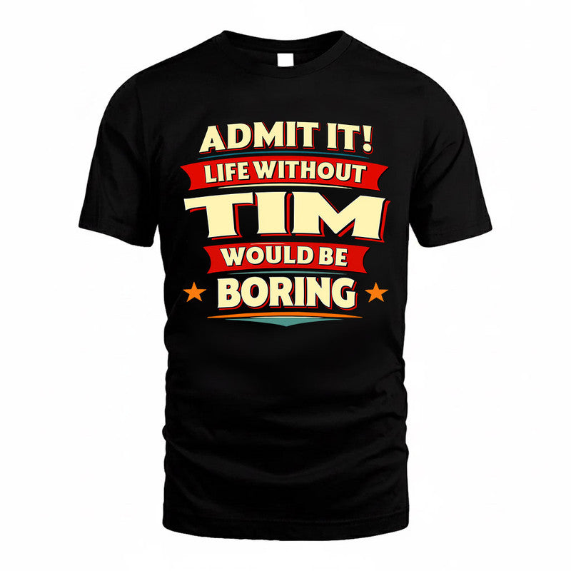 TIM  PH88-K2-106–Personalized Funny Quote Apparel “Life Without NAME Would Be Boring”