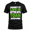 TOAN HP68-K4-189 – Personalized Funny Quote Apparel “Admit It, Life Is Better With NAME Around”