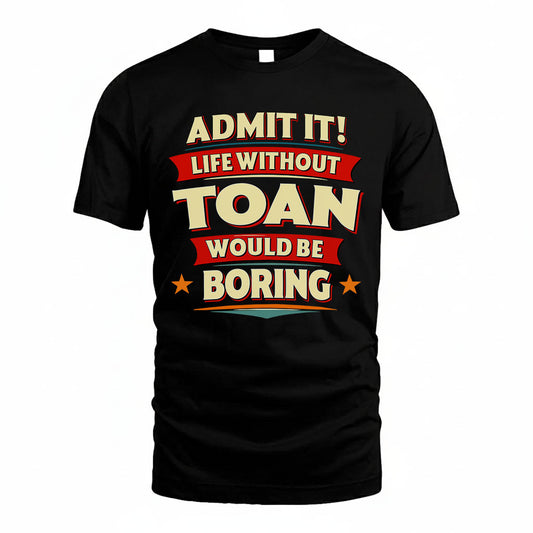 TOAN PH88-K2-106–Personalized Funny Quote Apparel “Life Without NAME Would Be Boring”