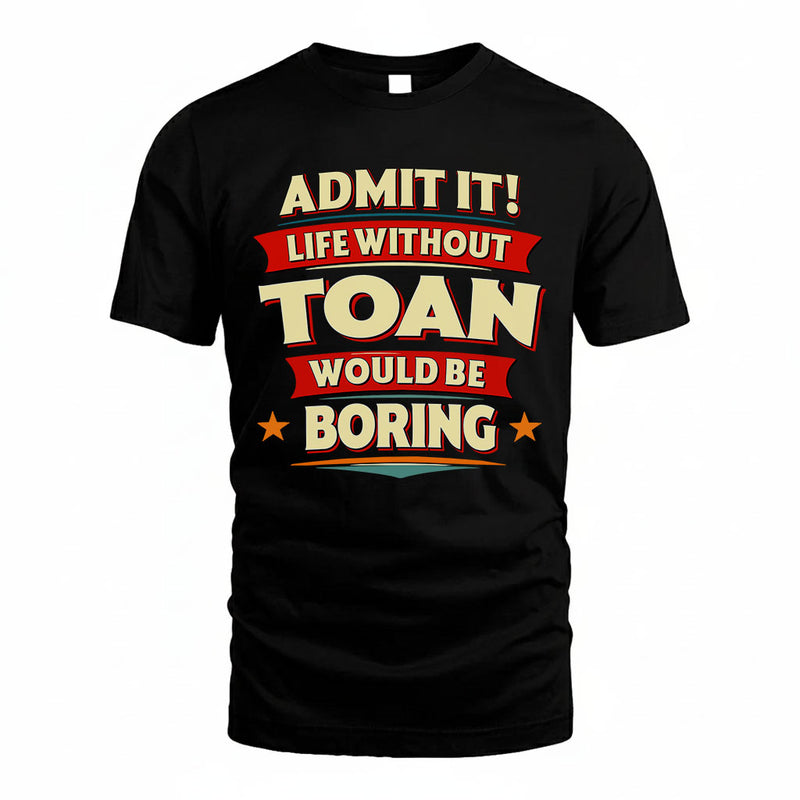 TOAN PH88-K2-106–Personalized Funny Quote Apparel “Life Without NAME Would Be Boring”