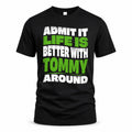TOMMY HP99-K4-189 – Personalized Funny Quote Apparel “Admit It, Life Is Better With NAME Around”