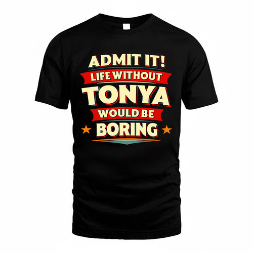 TONYA  PH88-K2-106–Personalized Funny Quote Apparel “Life Without NAME Would Be Boring”