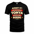 TONYA  PH88-K2-106–Personalized Funny Quote Apparel “Life Without NAME Would Be Boring”