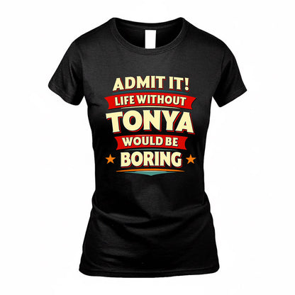 TONYA  PH88-K2-106–Personalized Funny Quote Apparel “Life Without NAME Would Be Boring”