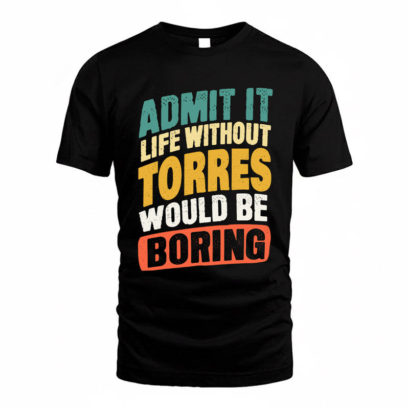 TORRES TP88-K4-229–Personalized Funny Quote Apparel “Life Without NAME Would Be Boring”