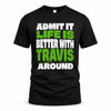 TRAVIS HP68-K4-189 – Personalized Funny Quote Apparel “Admit It, Life Is Better With NAME Around”