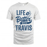 TRAVIS HH88-K2–Personalized Name Quote T-Shirt Life Is Better With Unisex Gift