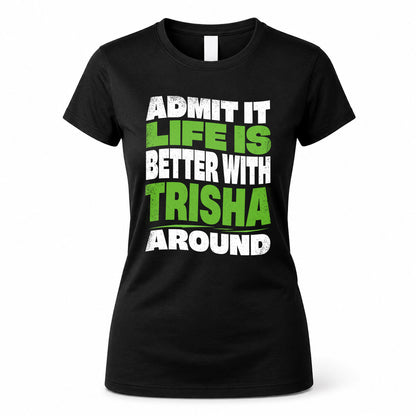 TRISHA HP99-K4-189 – Personalized Funny Quote Apparel “Admit It, Life Is Better With NAME Around”