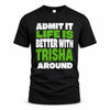 TRISHA HP68-K4-189 – Personalized Funny Quote Apparel “Admit It, Life Is Better With NAME Around”