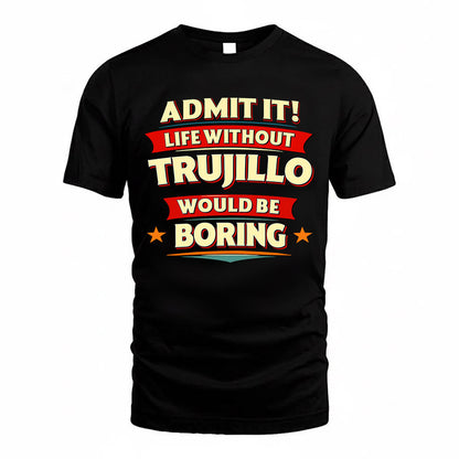 TRUJILLO  PH88-K2-106–Personalized Funny Quote Apparel “Life Without NAME Would Be Boring”