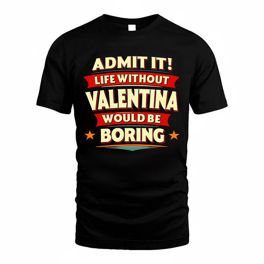 VALENTINA  PH88-K2-106–Personalized Funny Quote Apparel “Life Without NAME Would Be Boring”