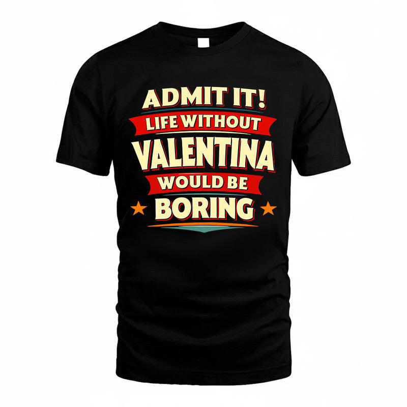 VALENTINA  PH88-K2-106–Personalized Funny Quote Apparel “Life Without NAME Would Be Boring”