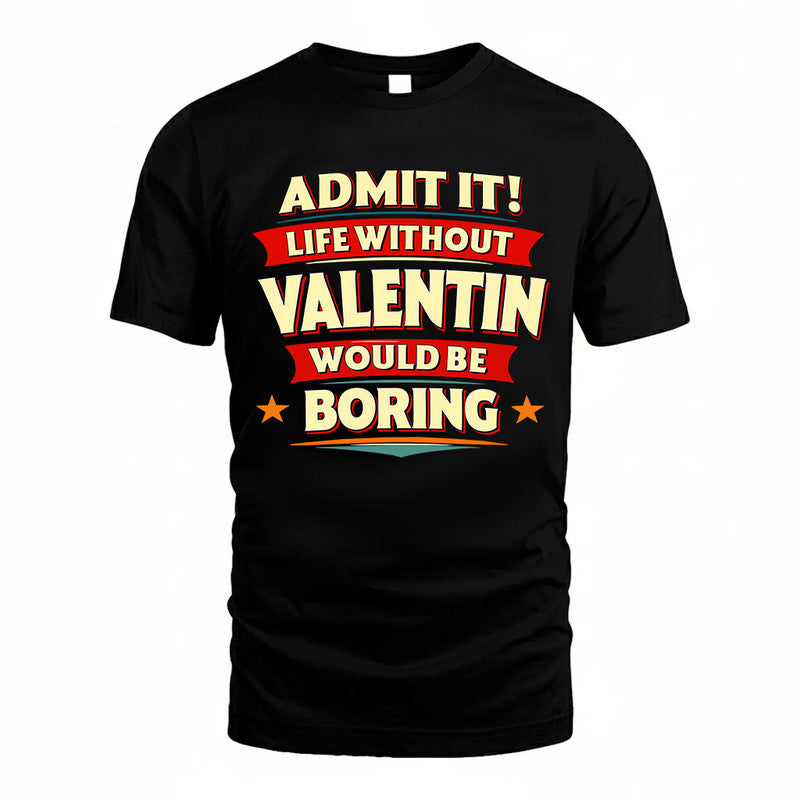 VALENTIN  PH88-K2-106–Personalized Funny Quote Apparel “Life Without NAME Would Be Boring”