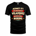 VELAZQUEZ  PH88-K2-106–Personalized Funny Quote Apparel “Life Without NAME Would Be Boring”