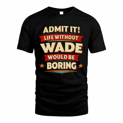 WADE PH88-K2-106–Personalized Funny Quote Apparel “Life Without NAME Would Be Boring”