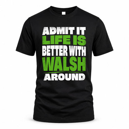 WALSH HP68-K4-189 – Personalized Funny Quote Apparel “Admit It, Life Is Better With NAME Around”