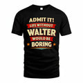 WALTER PH88-K2-106–Personalized Funny Quote Apparel “Life Without NAME Would Be Boring”