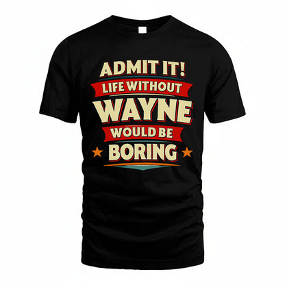 WAYNE PH88-K2-106–Personalized Funny Quote Apparel “Life Without NAME Would Be Boring”