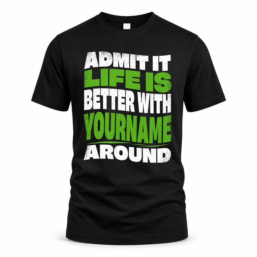 YOUR NAME HP99-K4-189 – Personalized Funny Quote Apparel “Admit It, Life Is Better With NAME Around”