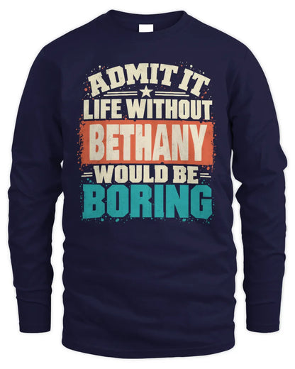 BETHANY P02-TH11-226 Personalized Admit It Life Without [Name] Would Be Boring T-Shirt - Custom Name Funny Gift - Men's Long Sleeved T-Shirt - Navy