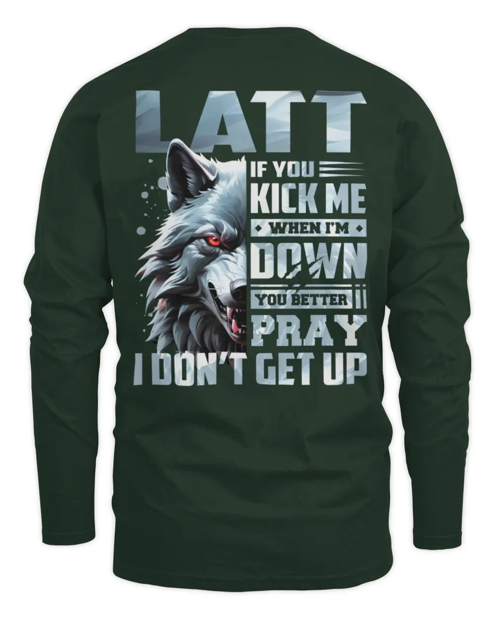 LATT AP62-K4-666 - Personalized Fierce Wolf Quote Apparel “If You Kick Me When I’m Down, You Better Pray I Don’t Get Up” - Men's Long Sleeved T-Shirt - Forest Green