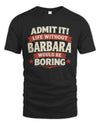 BARBARA P4 KT003 Personalized Funny Quote Apparel “Life Without NAME Would Be Boring”
