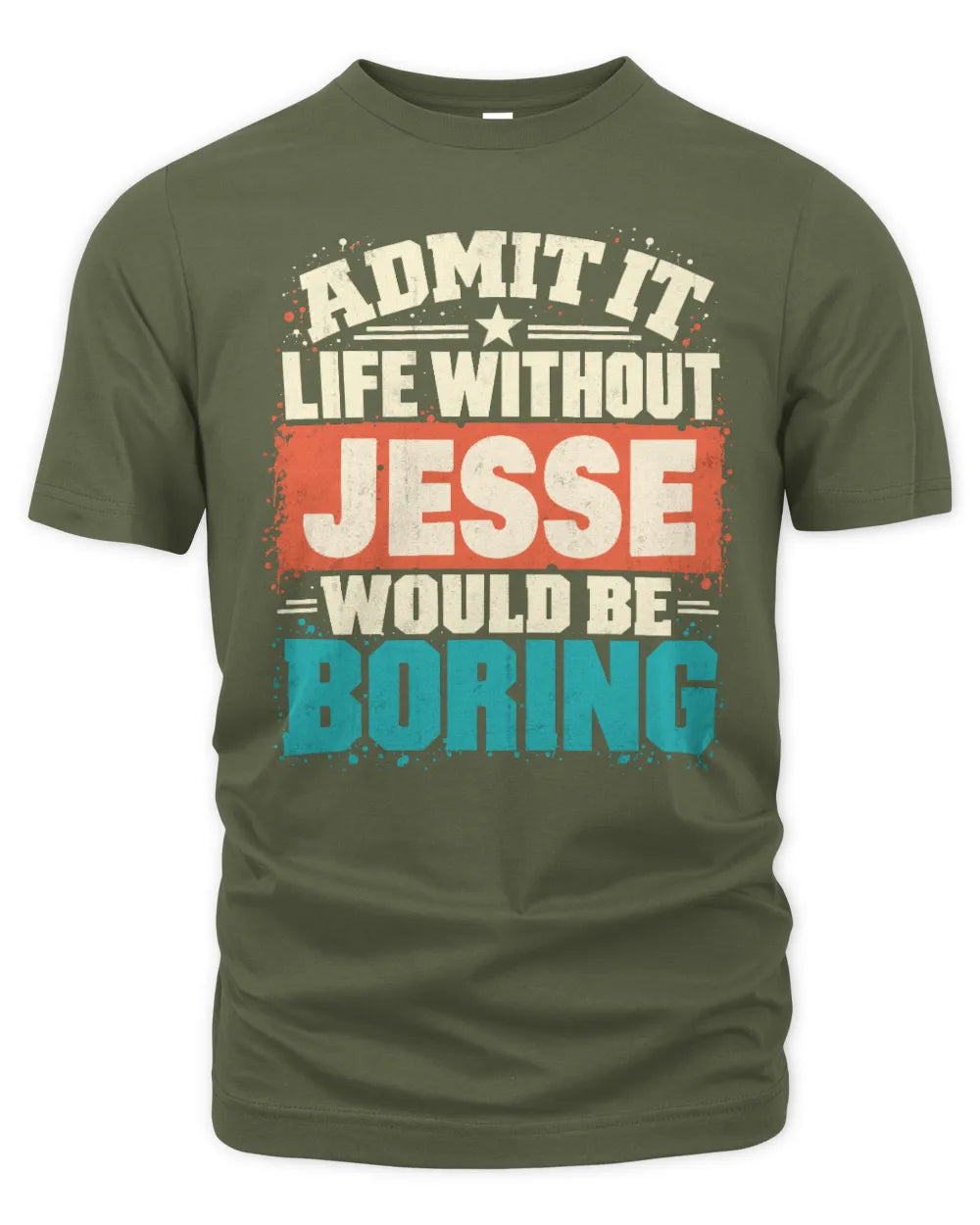 JESSE P02-TH11-226 Personalized Admit It Life Without [Name] Would Be Boring T-Shirt - Custom Name Funny Gift - Unisex Standard T-Shirt - Military Green