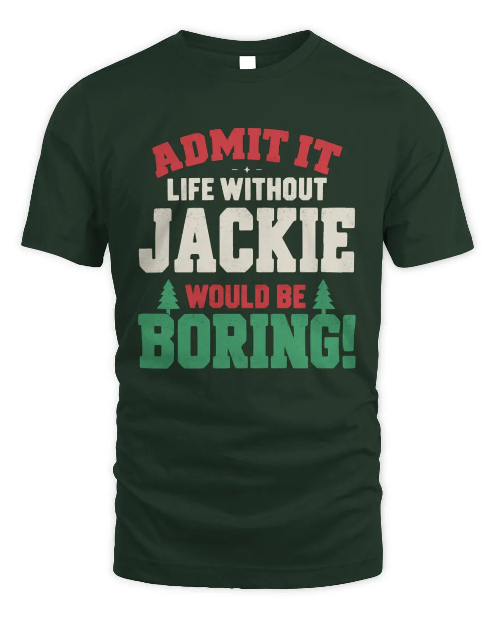 JACKIE P5 TH08 Christmas T-Shirt – “Life Without NAME Would Be Boring” - Unisex Standard T-Shirt - Forest Green