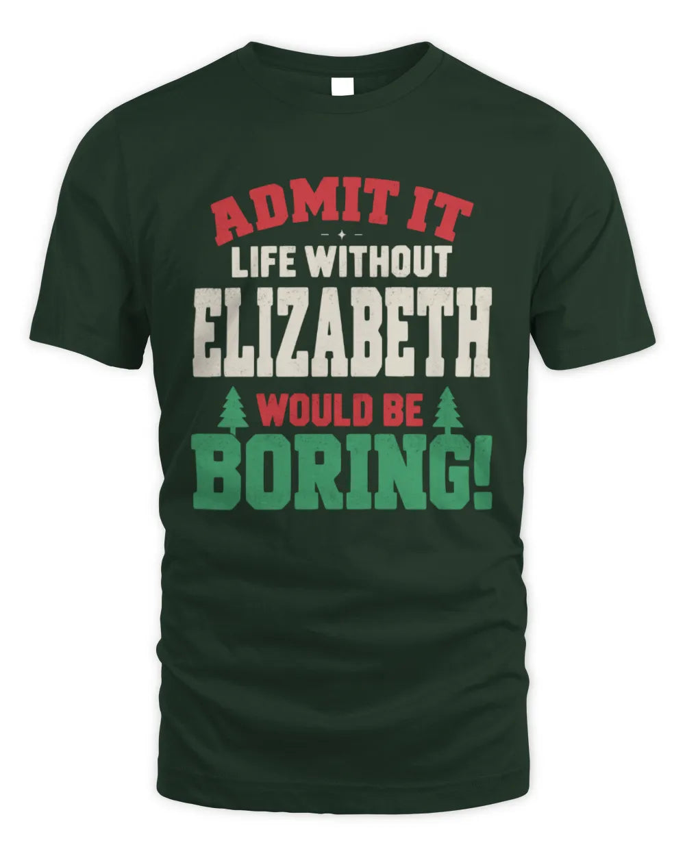 ELIZABETH P5 TH08 Christmas T-Shirt – “Life Without NAME Would Be Boring” - Unisex Standard T-Shirt - Forest Green