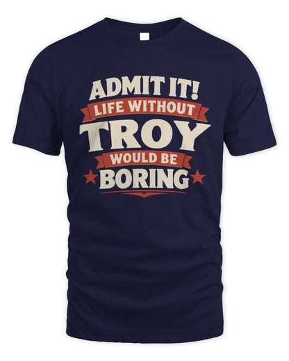 TROY P4 KT003 Personalized Funny Quote Apparel “Life Without NAME Would Be Boring” - Unisex Standard T-Shirt - Navy