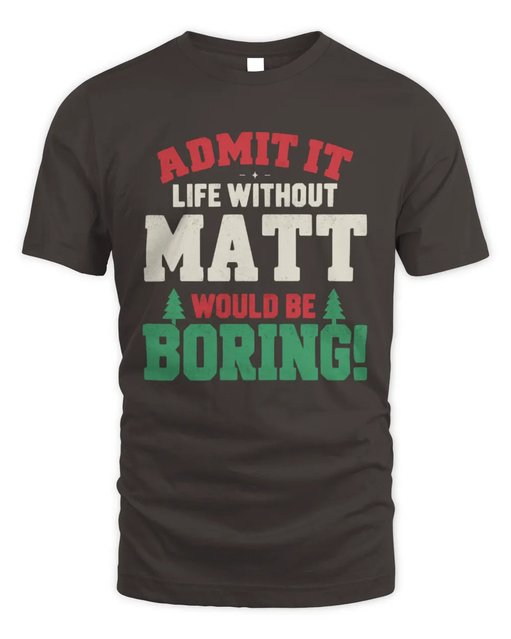 MATT P5 TH08 Christmas T-Shirt – “Life Without NAME Would Be Boring” - Unisex Standard T-Shirt - Dark Chocolate