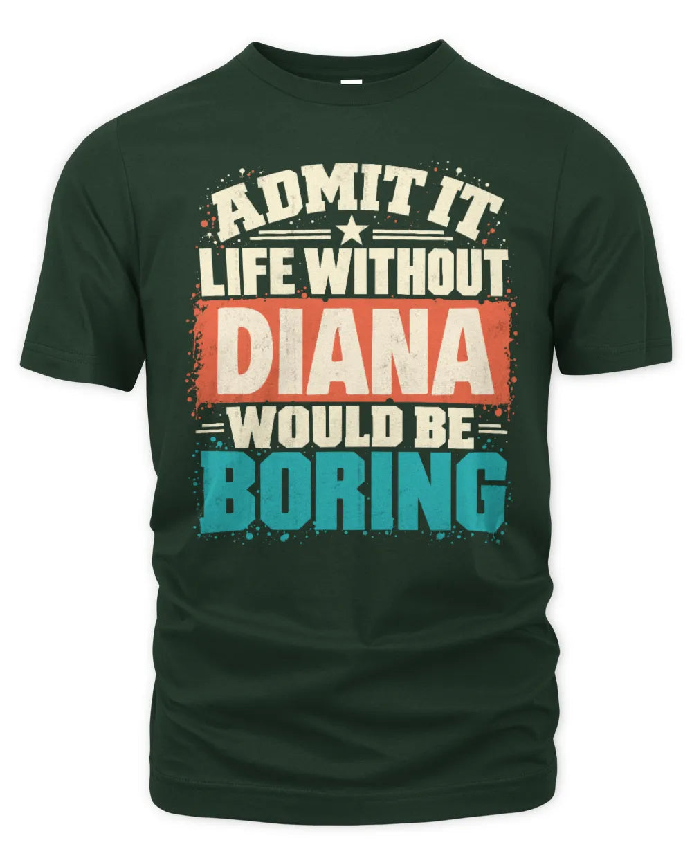 DIANA P02-TH11-226 Personalized Admit It Life Without [Name] Would Be Boring T-Shirt - Custom Name Funny Gift - Unisex Standard T-Shirt - Forest Green