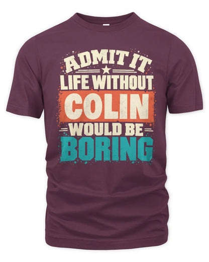 COLIN P02-TH11-226 Personalized Admit It Life Without [Name] Would Be Boring T-Shirt - Custom Name Funny Gift - Unisex Standard T-Shirt - Maroon