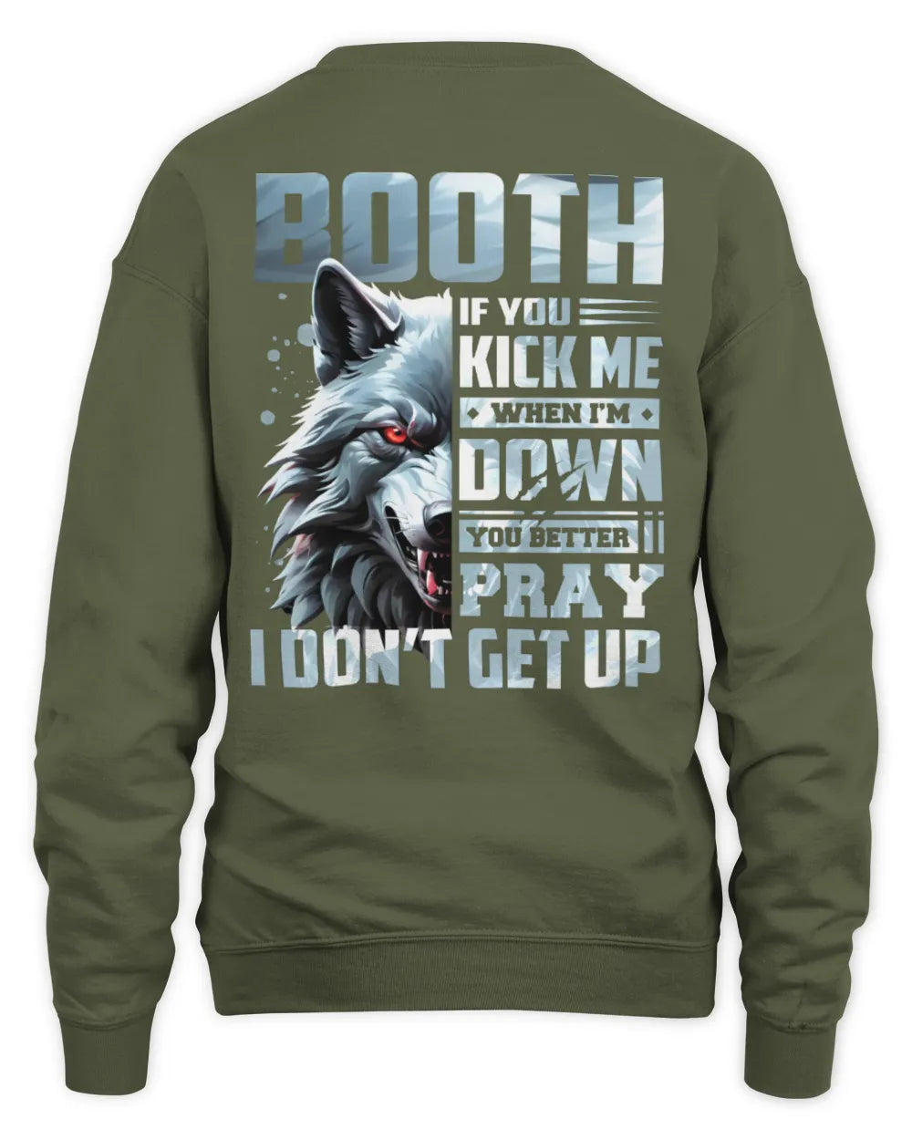 BOOTH AP62-K4-666 - Personalized Fierce Wolf Quote Apparel “If You Kick Me When I’m Down, You Better Pray I Don’t Get Up” - Unisex Sweatshirt - Military Green