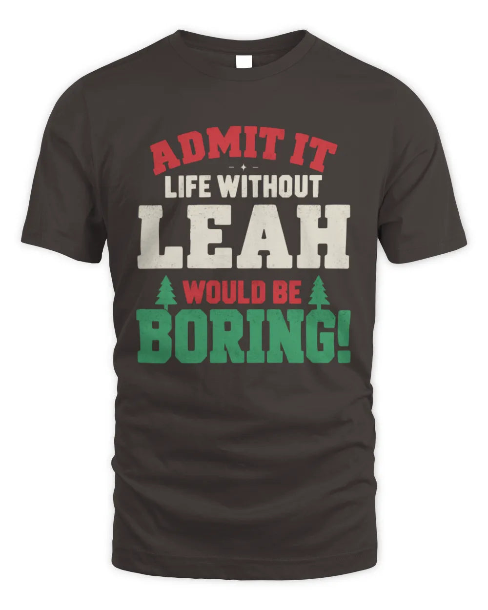 LEAH P5 TH08 Christmas T-Shirt – “Life Without NAME Would Be Boring” - Unisex Standard T-Shirt - Dark Chocolate