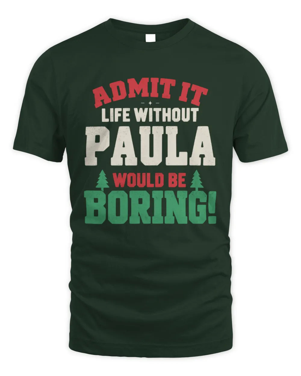 PAULA P5 TH08 Christmas T-Shirt – “Life Without NAME Would Be Boring” - Unisex Standard T-Shirt - Forest Green