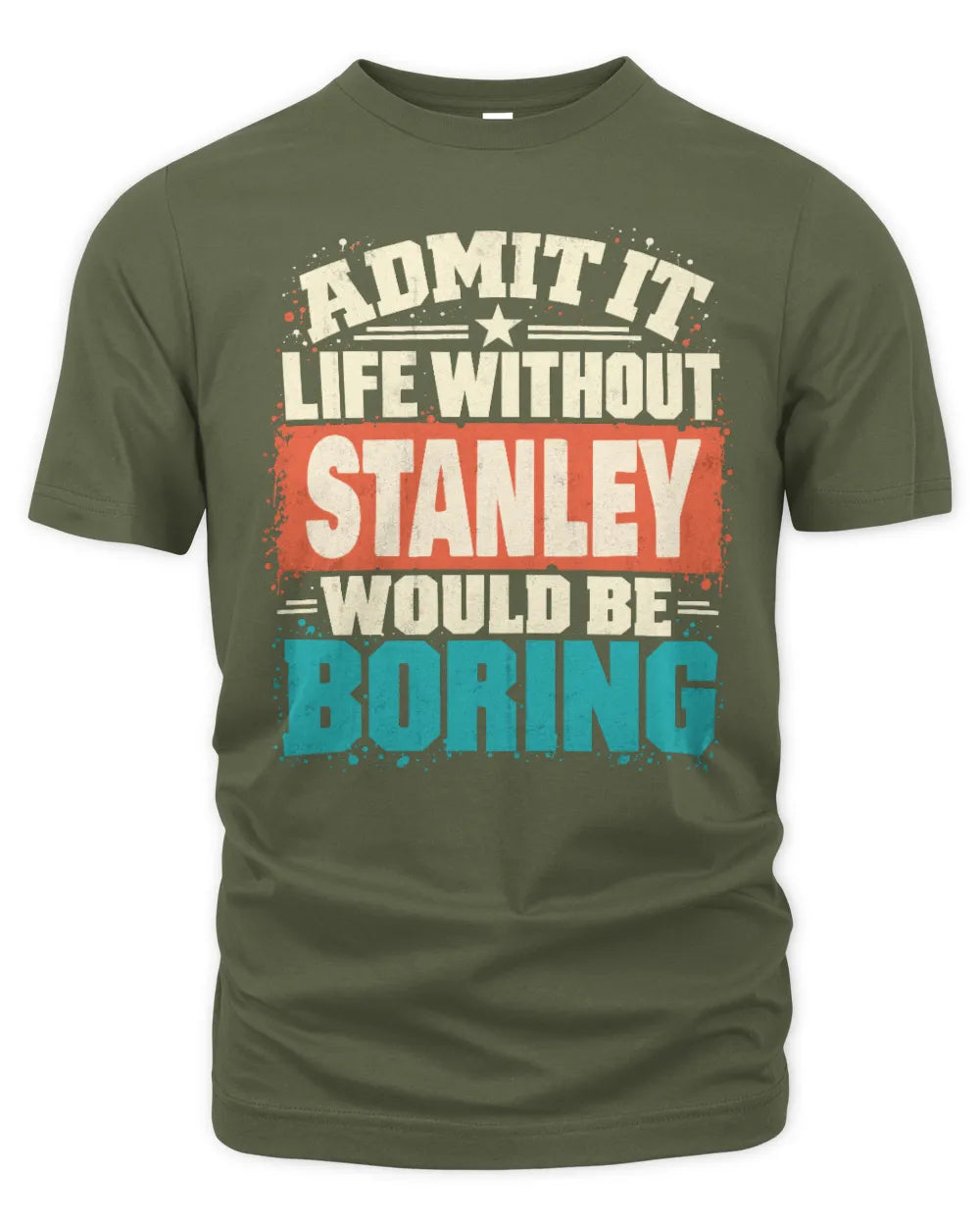 STANLEY P02-TH11-226 Personalized Admit It Life Without [Name] Would Be Boring T-Shirt - Custom Name Funny Gift - Unisex Standard T-Shirt - Military Green