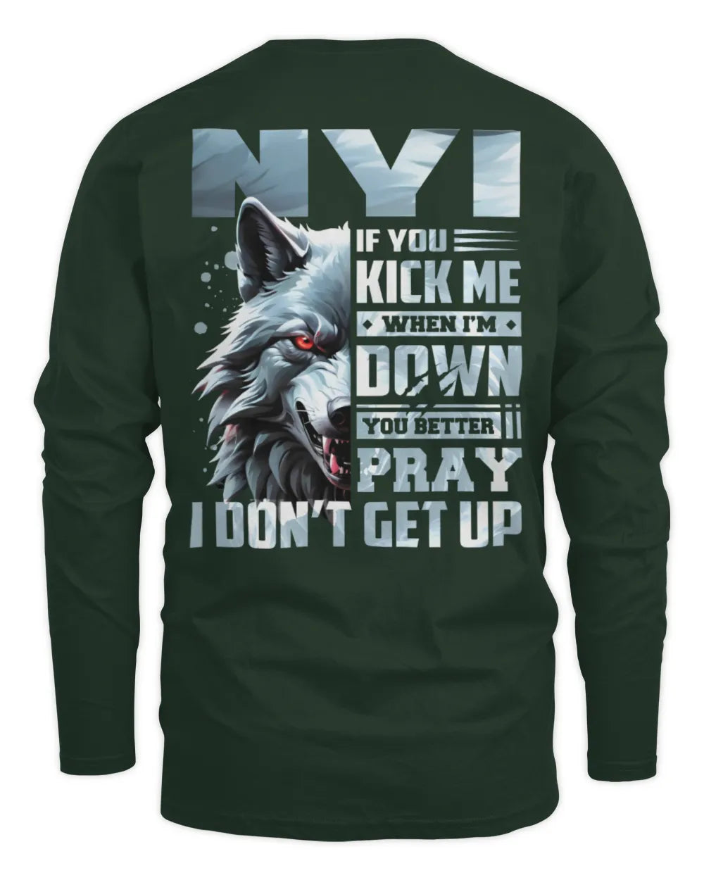 NYI AP62-K4-666 - Personalized Fierce Wolf Quote Apparel “If You Kick Me When I’m Down, You Better Pray I Don’t Get Up” - Men's Long Sleeved T-Shirt - Forest Green