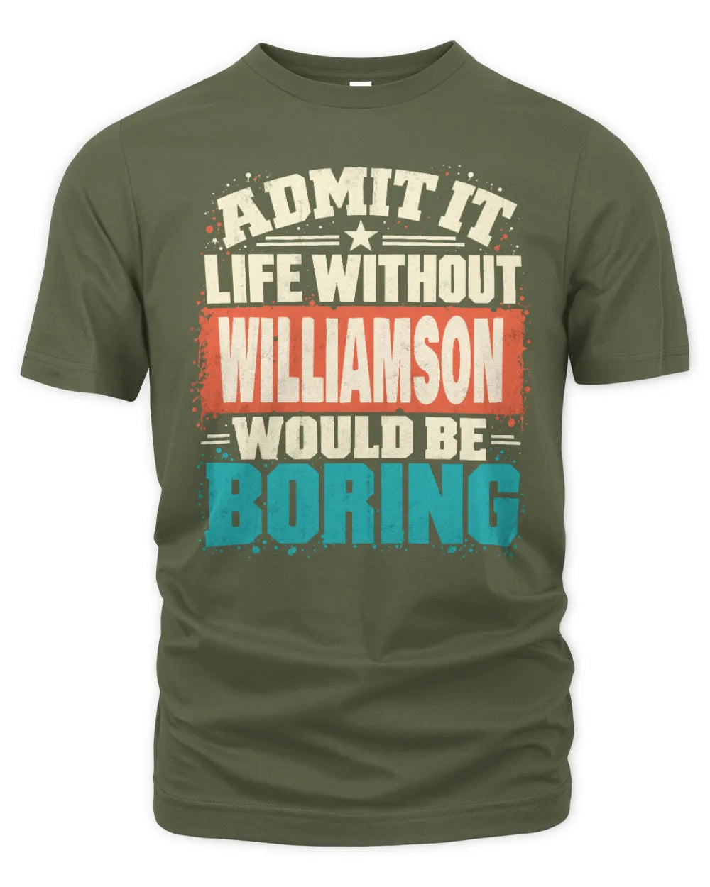 WILLIAMSON P02-TH11-226 Personalized Admit It Life Without [Name] Would Be Boring T-Shirt - Custom Name Funny Gift - Unisex Standard T-Shirt - Military Green