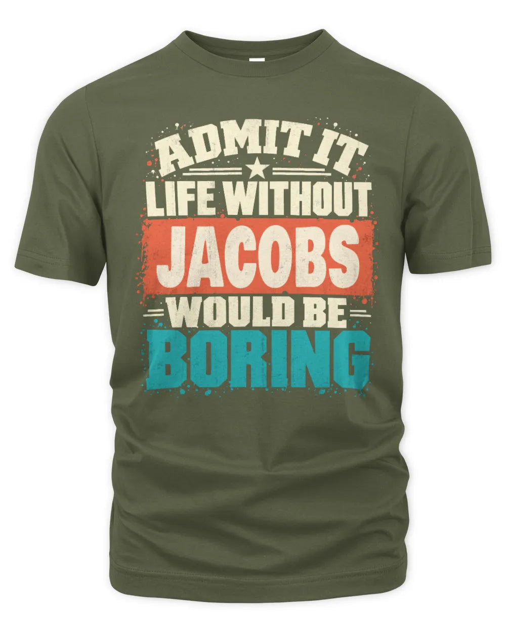 JACOBS P02-TH11-226 Personalized Admit It Life Without [Name] Would Be Boring T-Shirt - Custom Name Funny Gift - Unisex Standard T-Shirt - Military Green