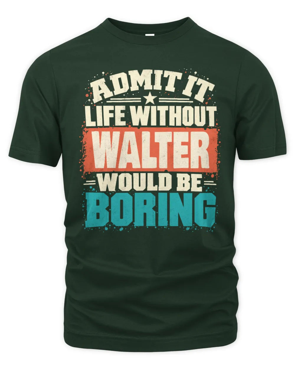 WALTER P02-TH11-226 Personalized Admit It Life Without [Name] Would Be Boring T-Shirt - Custom Name Funny Gift - Unisex Standard T-Shirt - Forest Green