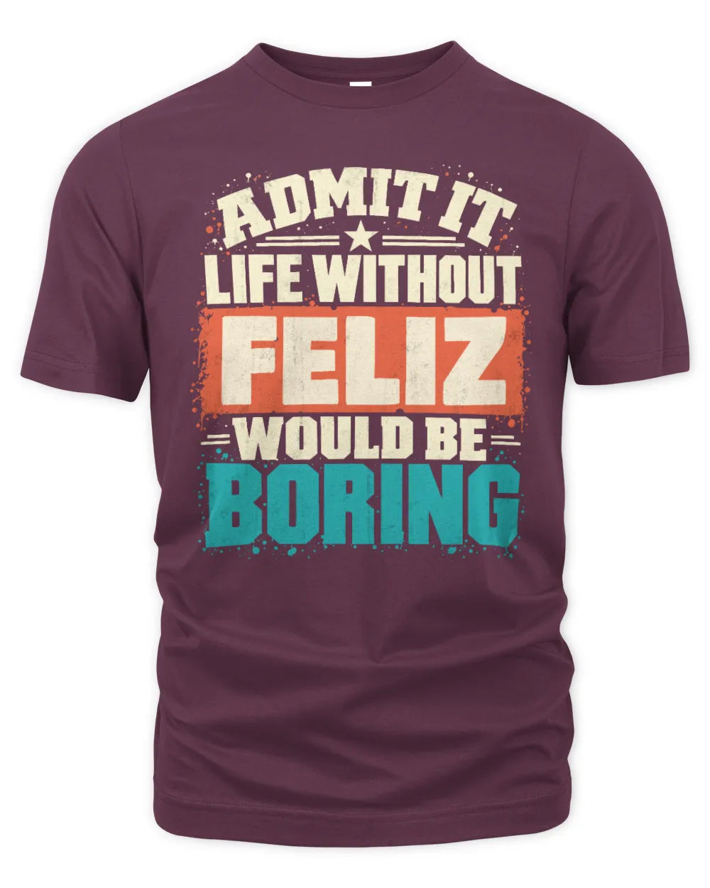 FELIZ P02-TH11-226 Personalized Admit It Life Without [Name] Would Be Boring T-Shirt - Custom Name Funny Gift - Unisex Standard T-Shirt - Maroon