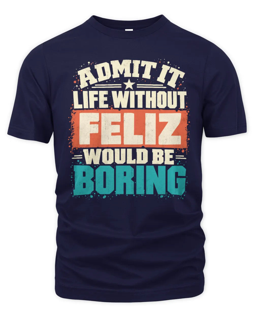 FELIZ P02-TH11-226 Personalized Admit It Life Without [Name] Would Be Boring T-Shirt - Custom Name Funny Gift - Unisex Standard T-Shirt - Navy