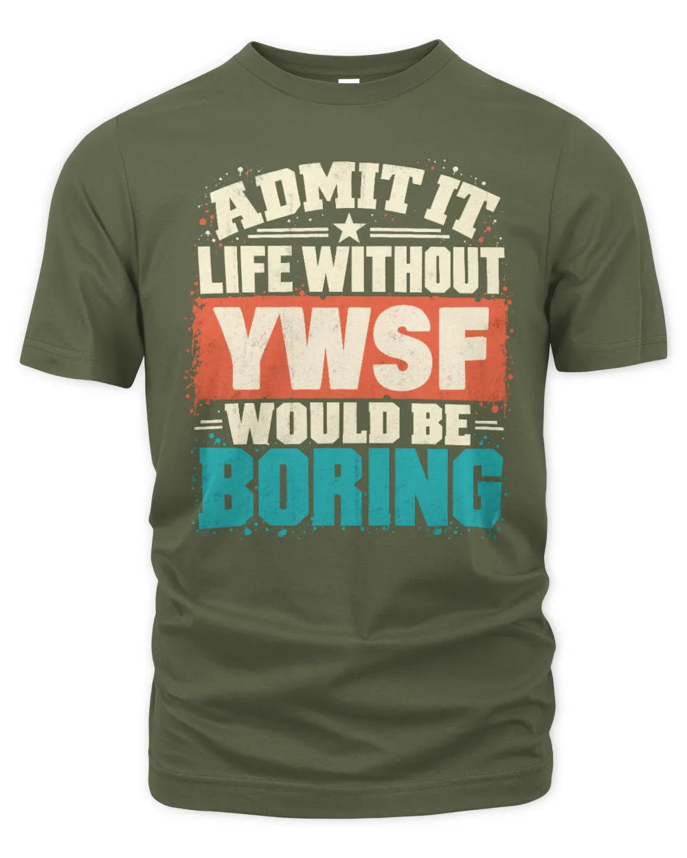 YWSF P02-TH11-226 Personalized Admit It Life Without [Name] Would Be Boring T-Shirt - Custom Name Funny Gift - Unisex Standard T-Shirt - Military Green