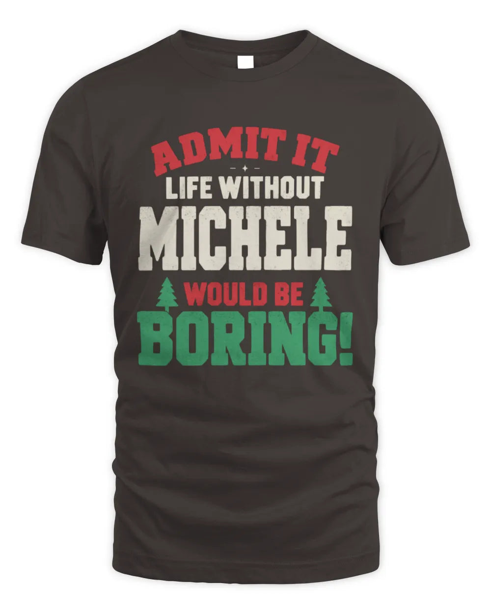 MICHELE P5 TH08 Christmas T-Shirt – “Life Without NAME Would Be Boring” - Unisex Standard T-Shirt - Dark Chocolate