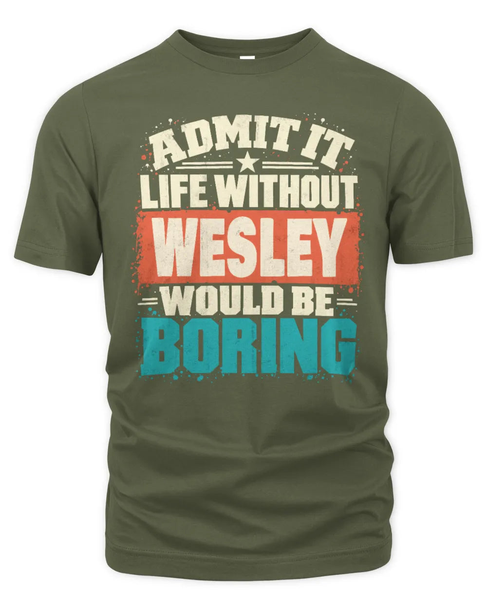 WESLEY P02-TH11-226 Personalized Admit It Life Without [Name] Would Be Boring T-Shirt - Custom Name Funny Gift - Unisex Standard T-Shirt - Military Green