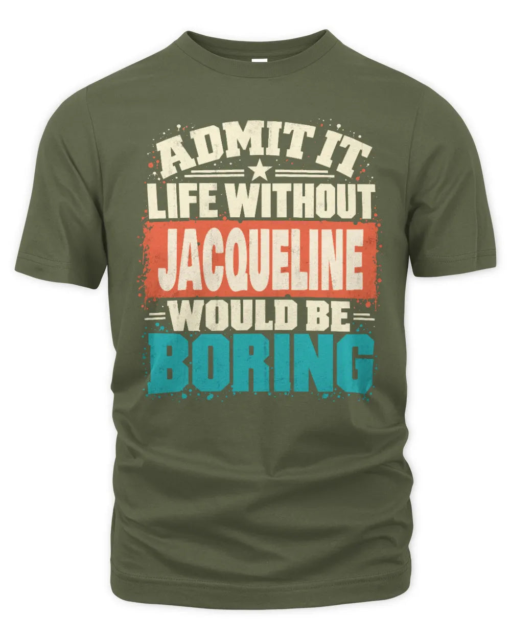 JACQUELINE P02-TH11-226 Personalized Admit It Life Without [Name] Would Be Boring T-Shirt - Custom Name Funny Gift - Unisex Standard T-Shirt - Military Green