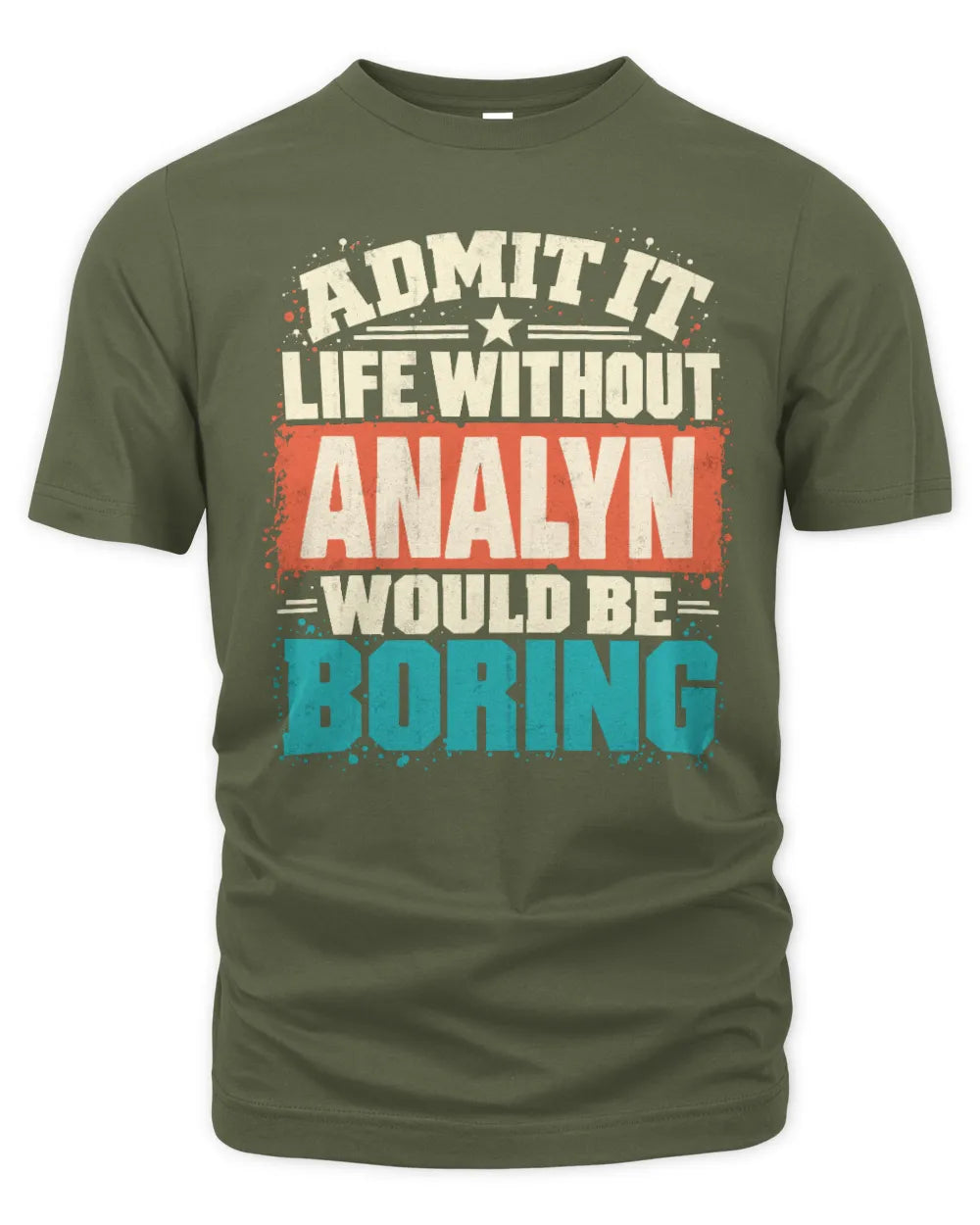 ANALYN P02-TH11-226 Personalized Admit It Life Without [Name] Would Be Boring T-Shirt - Custom Name Funny Gift - Unisex Standard T-Shirt - Military Green