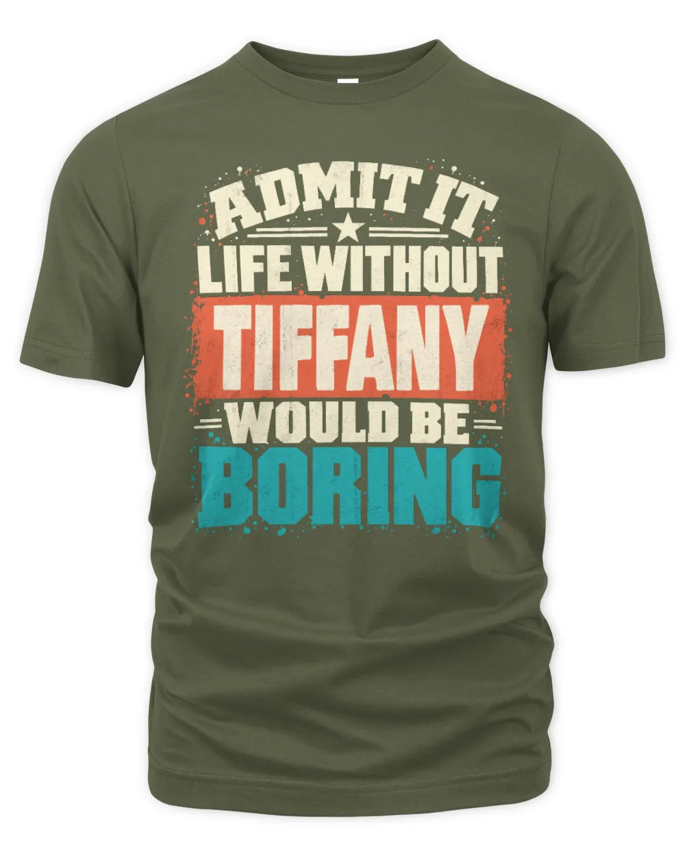 TIFFANY P02-TH11-226 Personalized Admit It Life Without [Name] Would Be Boring T-Shirt - Custom Name Funny Gift - Unisex Standard T-Shirt - Military Green